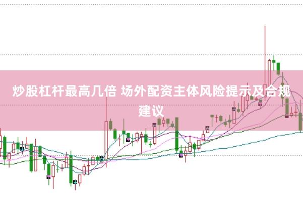 炒股杠桿最高幾倍 場外配資主體風險提示及合規(guī)建議