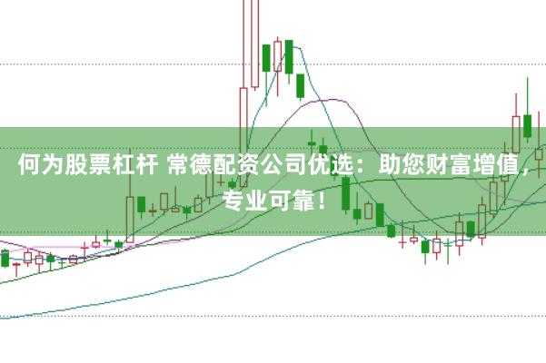 何為股票杠桿 常德配資公司優(yōu)選：助您財(cái)富增值，專(zhuān)業(yè)可靠！