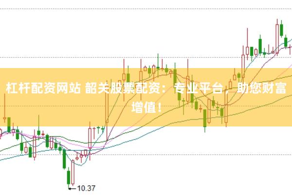 杠桿配資網(wǎng)站 韶關(guān)股票配資：專業(yè)平臺(tái)，助您財(cái)富增值！