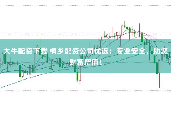大牛配資下載 桐鄉(xiāng)配資公司優(yōu)選：專業(yè)安全，助您財(cái)富增值！