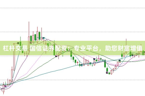 杠桿交易 國(guó)信證券配資：專業(yè)平臺(tái)，助您財(cái)富增值