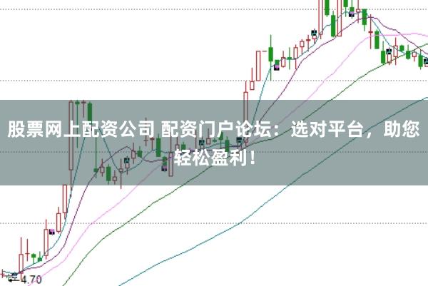 股票網(wǎng)上配資公司 配資門戶論壇：選對平臺，助您輕松盈利！