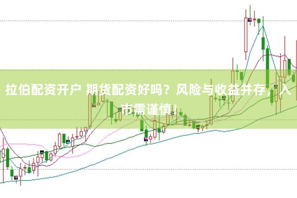 拉伯配資開(kāi)戶 期貨配資好嗎？風(fēng)險(xiǎn)與收益并存，入市需謹(jǐn)慎！