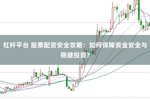 杠桿平臺(tái) 股票配資安全攻略：如何保障資金安全與穩(wěn)健投資？