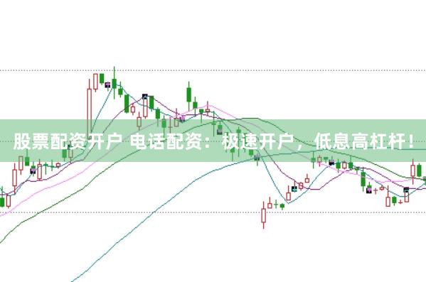 股票配資開(kāi)戶 電話配資：極速開(kāi)戶，低息高杠桿！