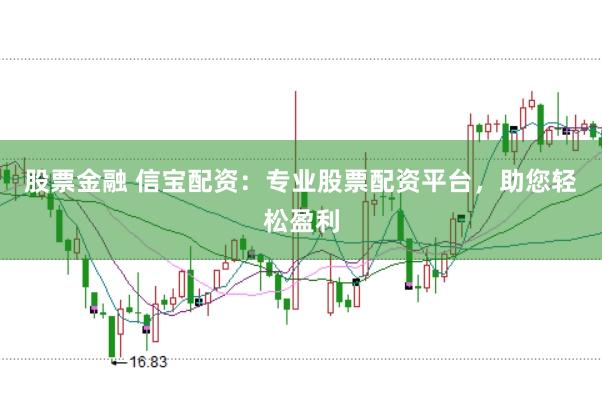 股票金融 信寶配資：專業(yè)股票配資平臺(tái)，助您輕松盈利