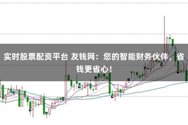 實(shí)時(shí)股票配資平臺(tái) 友錢網(wǎng)：您的智能財(cái)務(wù)伙伴，省錢更省心！