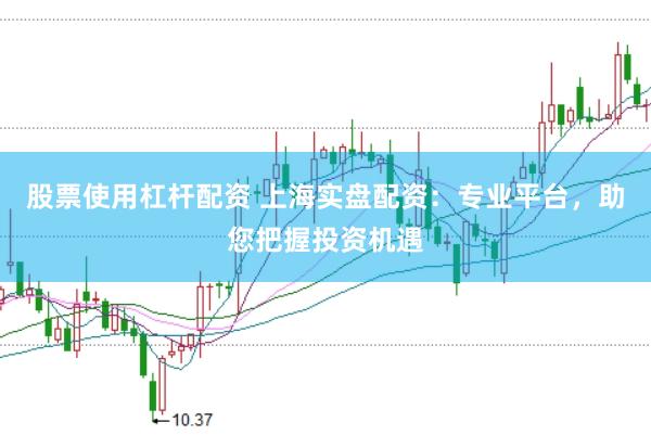 股票使用杠桿配資 上海實(shí)盤配資：專業(yè)平臺(tái)，助您把握投資機(jī)遇