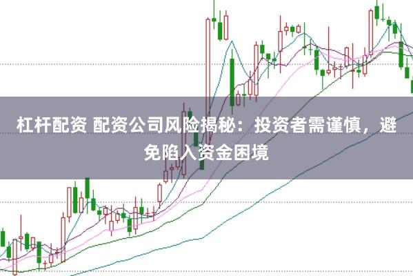 杠桿配資 配資公司風(fēng)險(xiǎn)揭秘：投資者需謹(jǐn)慎，避免陷入資金困境