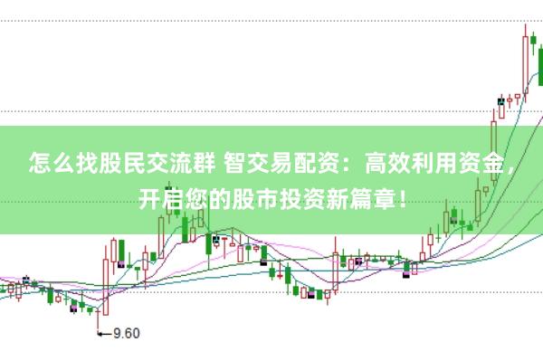 怎么找股民交流群 智交易配資：高效利用資金，開啟您的股市投資新篇章！