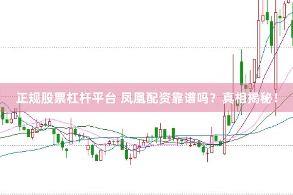 正規(guī)股票杠桿平臺(tái) 鳳凰配資靠譜嗎？真相揭秘！