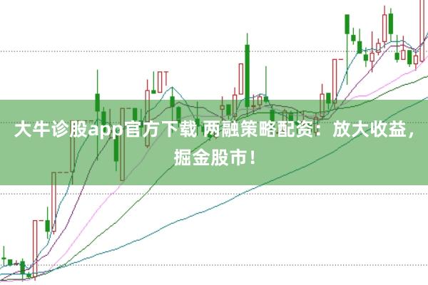 大牛診股app官方下載 兩融策略配資：放大收益，掘金股市！