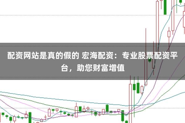 配資網(wǎng)站是真的假的 宏海配資：專業(yè)股票配資平臺(tái)，助您財(cái)富增值