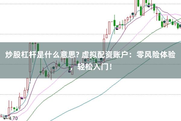 炒股杠桿是什么意思? 虛擬配資賬戶：零風(fēng)險體驗，輕松入門！