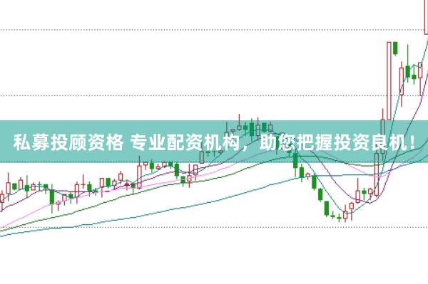 私募投顧資格 專業(yè)配資機(jī)構(gòu)，助您把握投資良機(jī)！