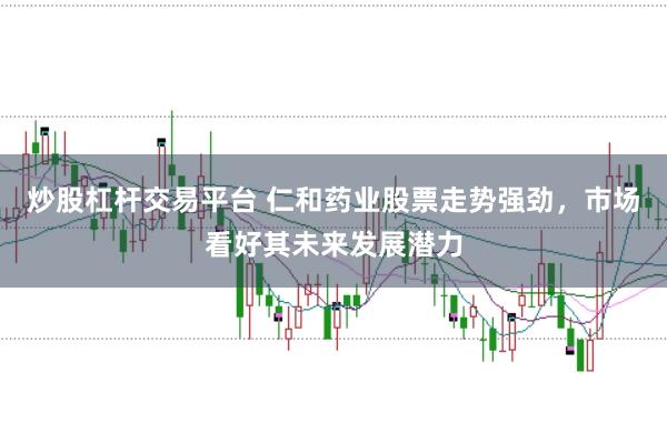 炒股杠桿交易平臺 仁和藥業(yè)股票走勢強(qiáng)勁，市場看好其未來發(fā)展?jié)摿?>
                </div>
                <div   id=
