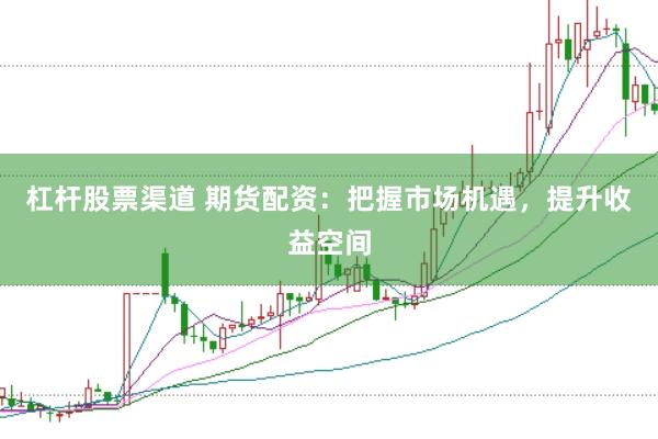 杠桿股票渠道 期貨配資：把握市場(chǎng)機(jī)遇，提升收益空間