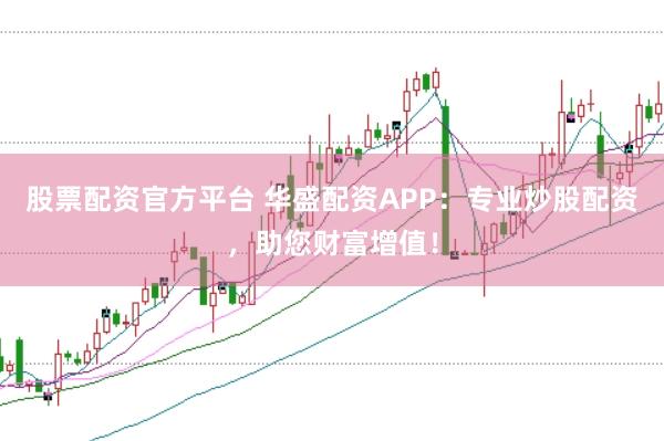 股票配資官方平臺 華盛配資APP：專業(yè)炒股配資，助您財富增值！