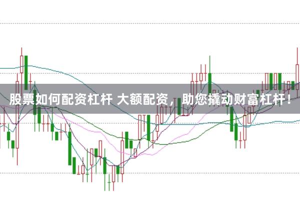 股票如何配資杠桿 大額配資，助您撬動(dòng)財(cái)富杠桿！