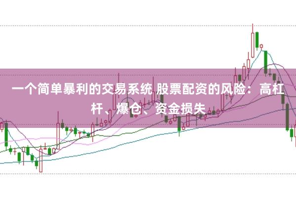一個(gè)簡單暴利的交易系統(tǒng) 股票配資的風(fēng)險(xiǎn)：高杠桿、爆倉、資金損失