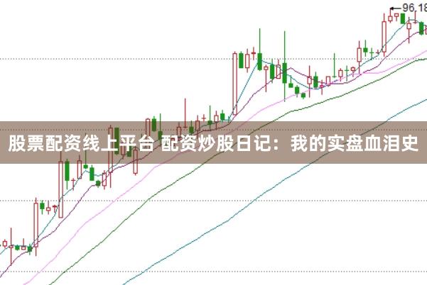 股票配資線上平臺 配資炒股日記：我的實盤血淚史
