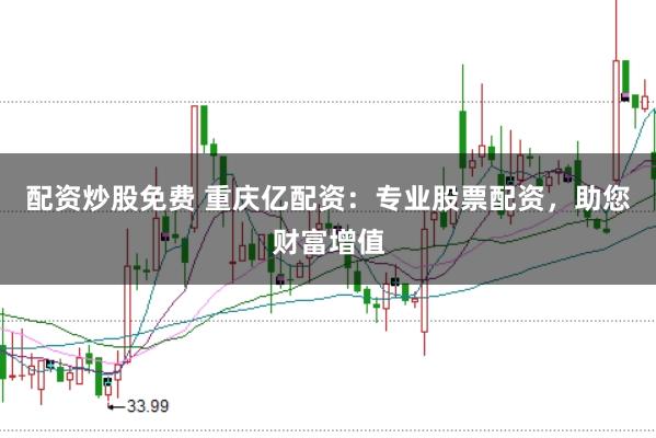 配資炒股免費(fèi) 重慶億配資：專業(yè)股票配資，助您財(cái)富增值