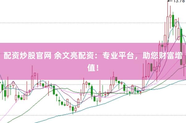 配資炒股官網(wǎng) 余文亮配資：專(zhuān)業(yè)平臺(tái)，助您財(cái)富增值！