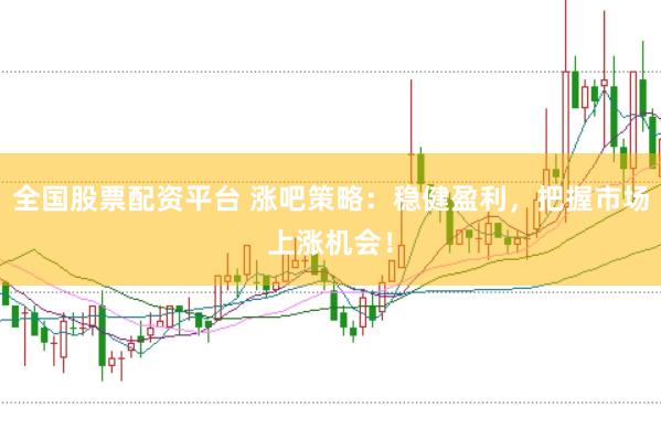 全國股票配資平臺 漲吧策略：穩(wěn)健盈利，把握市場上漲機會！