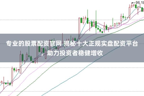 專(zhuān)業(yè)的股票配資官網(wǎng) 揭秘十大正規(guī)實(shí)盤(pán)配資平臺(tái)，助力投資者穩(wěn)健增收
