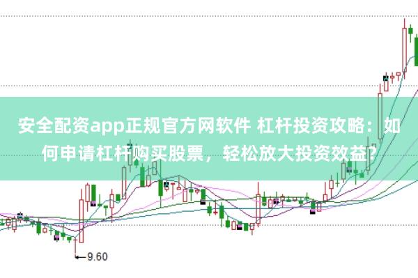 安全配資app正規(guī)官方網(wǎng)軟件 杠桿投資攻略：如何申請杠桿購買股票，輕松放大投資效益？