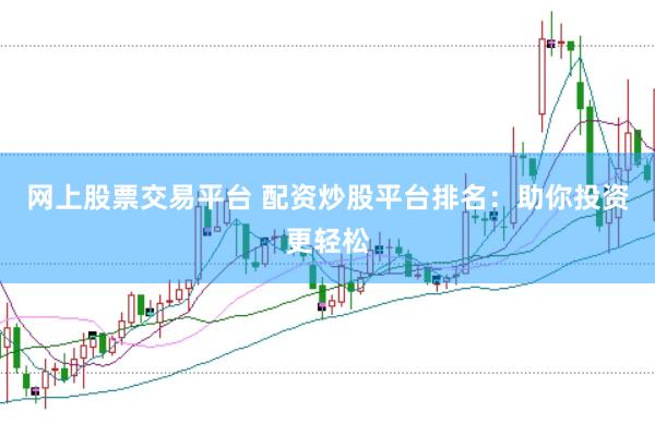 網上股票交易平臺 配資炒股平臺排名：助你投資更輕松