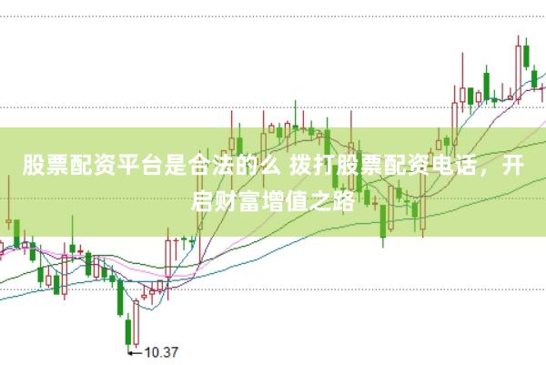 股票配資平臺(tái)是合法的么 撥打股票配資電話，開啟財(cái)富增值之路