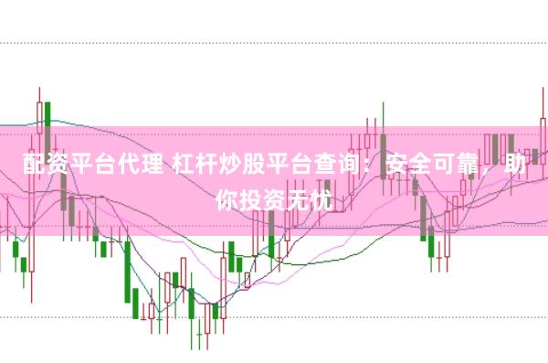 配資平臺代理 杠桿炒股平臺查詢：安全可靠，助你投資無憂
