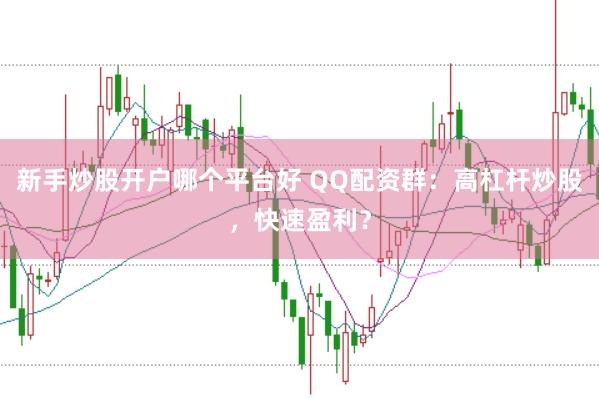 新手炒股開戶哪個平臺好 QQ配資群：高杠桿炒股，快速盈利？