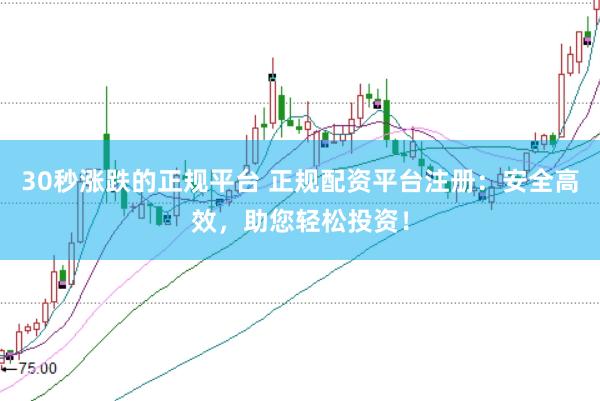 30秒漲跌的正規(guī)平臺(tái) 正規(guī)配資平臺(tái)注冊(cè)：安全高效，助您輕松投資！