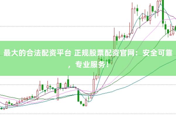 最大的合法配資平臺(tái) 正規(guī)股票配資官網(wǎng)：安全可靠，專業(yè)服務(wù)！