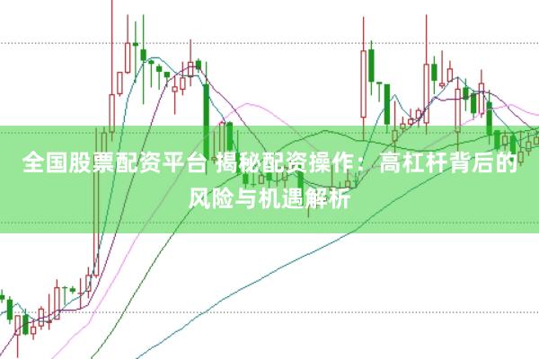 全國股票配資平臺 揭秘配資操作：高杠桿背后的風險與機遇解析