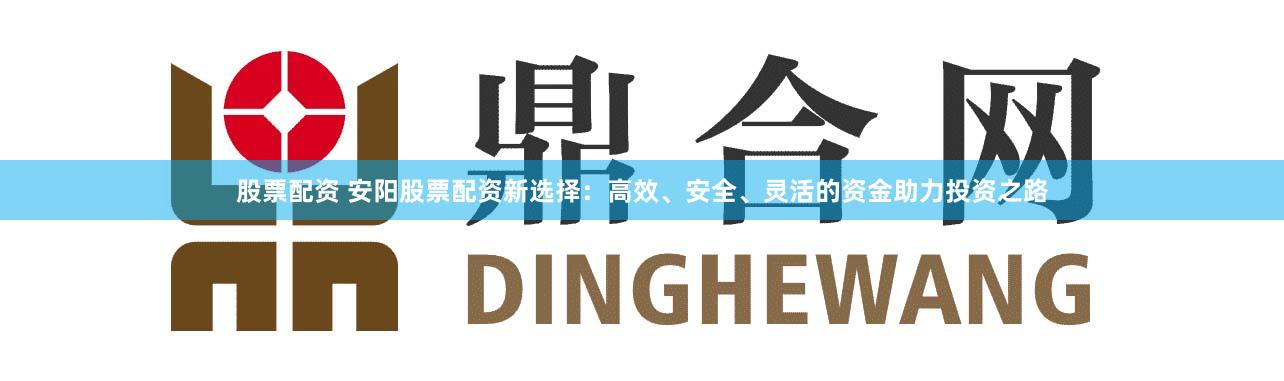 股票配資 安陽(yáng)股票配資新選擇：高效、安全、靈活的資金助力投資之路