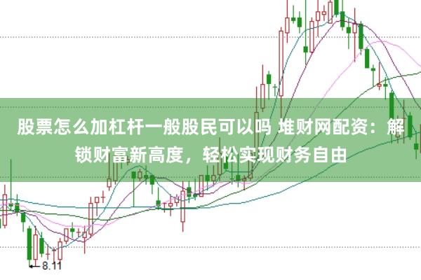 股票怎么加杠桿一般股民可以嗎 堆財(cái)網(wǎng)配資：解鎖財(cái)富新高度，輕松實(shí)現(xiàn)財(cái)務(wù)自由