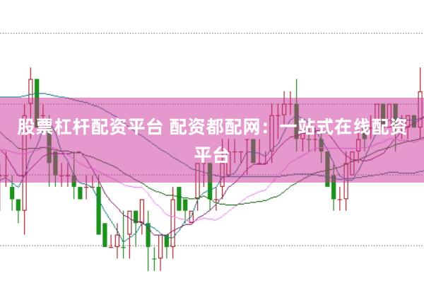 股票杠桿配資平臺 配資都配網(wǎng)：一站式在線配資平臺